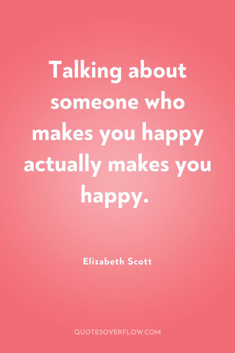 Talking about someone who makes you happy actually makes you...