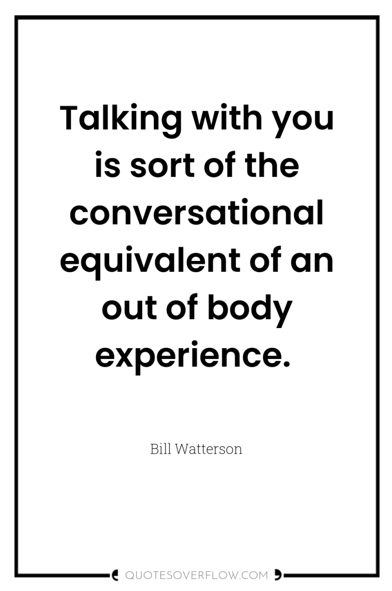 Talking with you is sort of the conversational equivalent of...