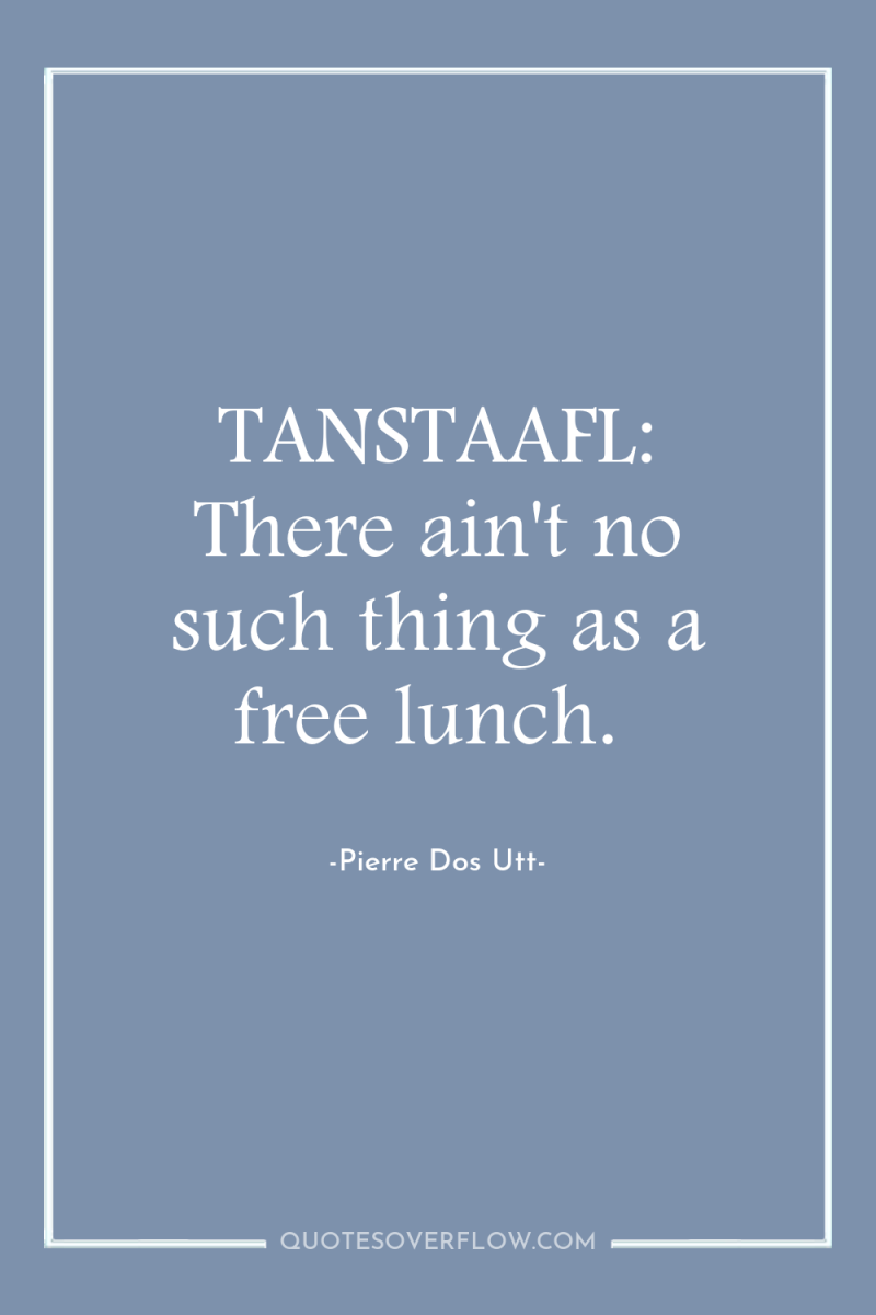 TANSTAAFL: There ain't no such thing as a free lunch. 