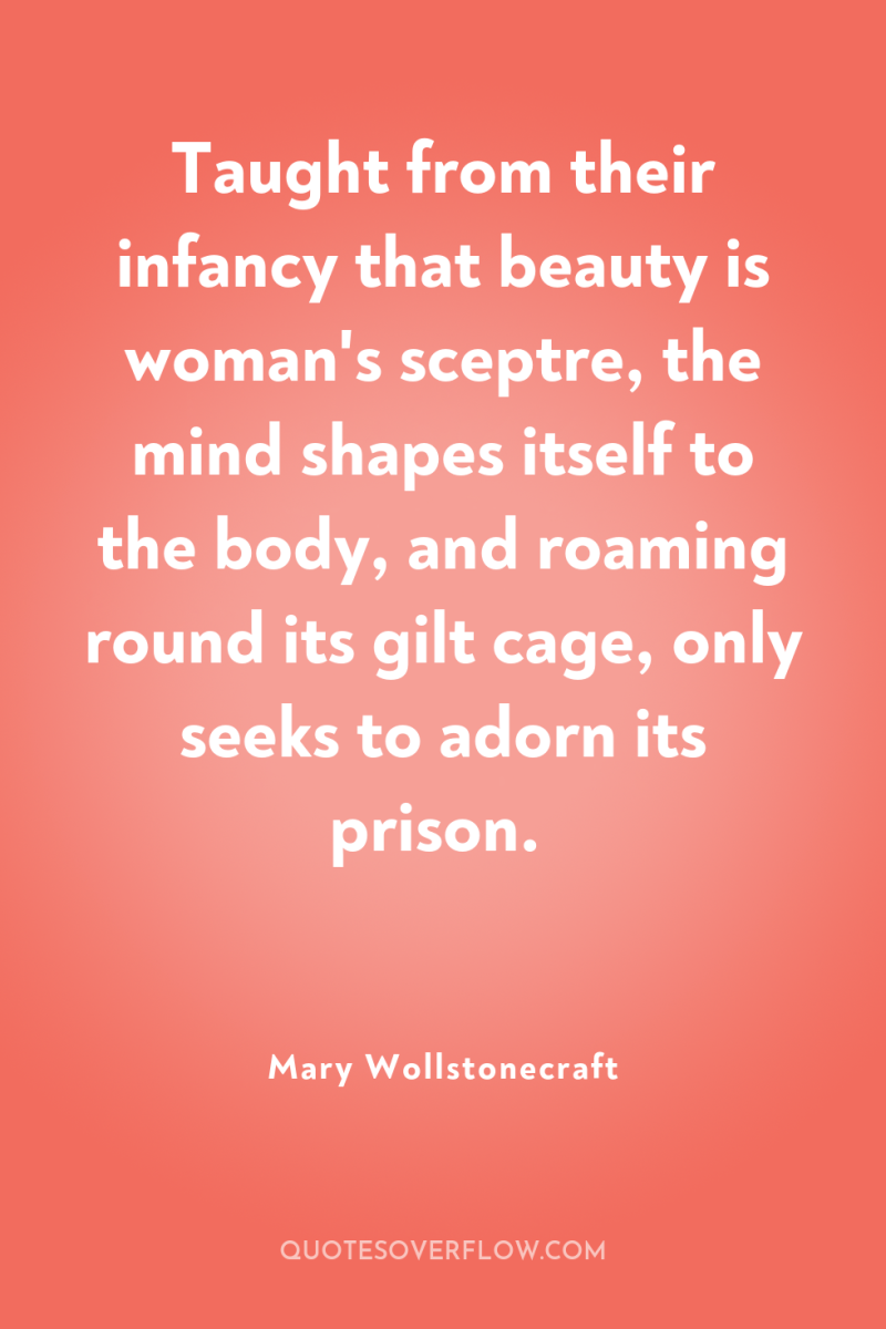 Taught from their infancy that beauty is woman's sceptre, the...