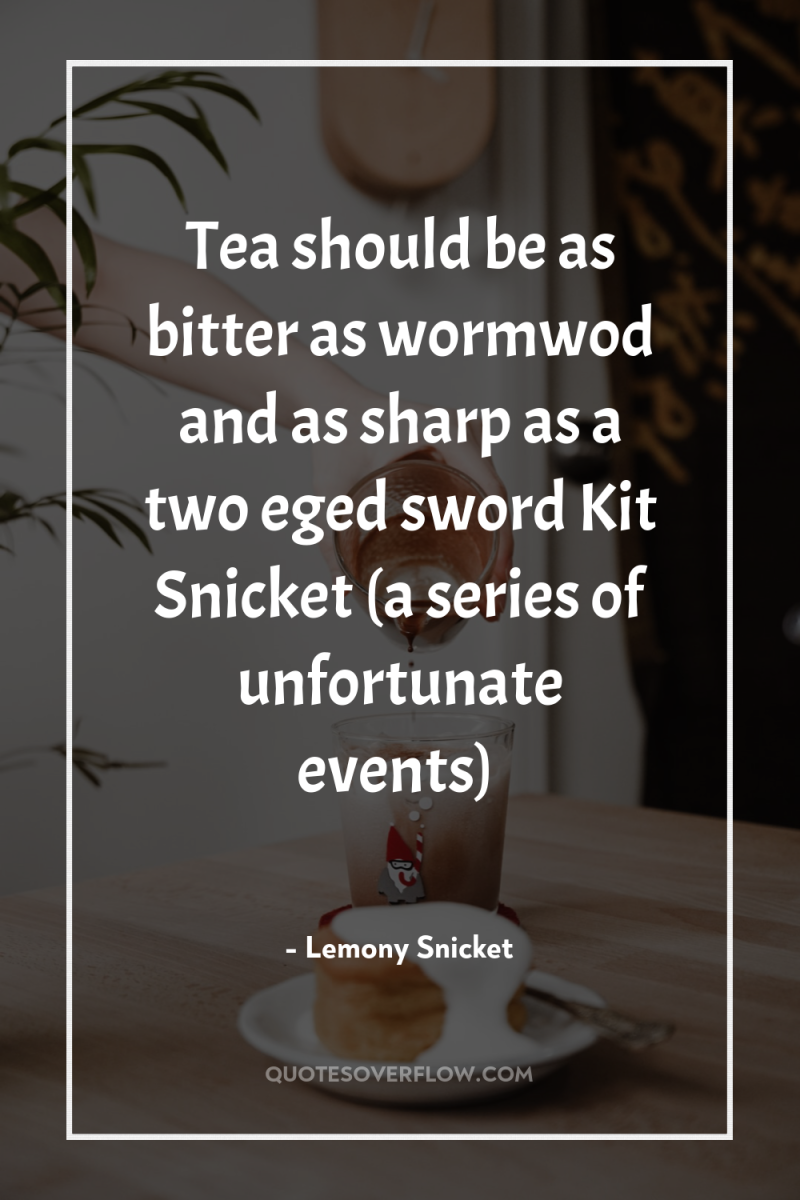 Tea should be as bitter as wormwod and as sharp...