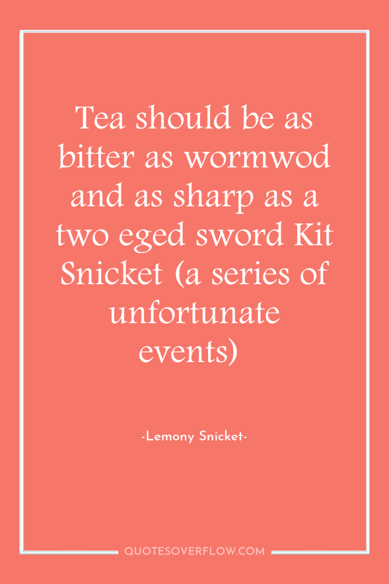 Tea should be as bitter as wormwod and as sharp...