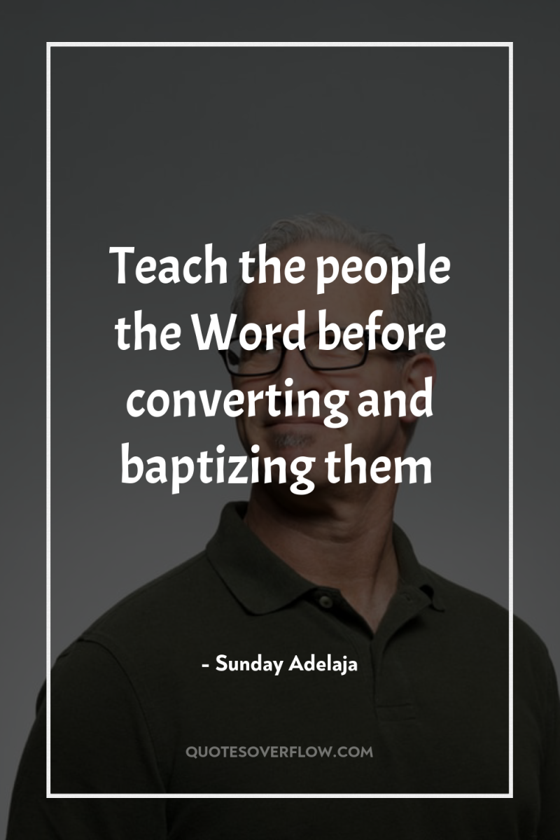Teach the people the Word before converting and baptizing them 