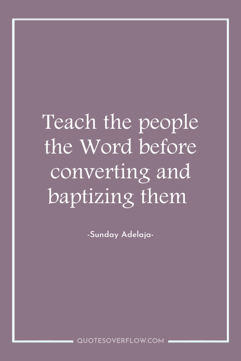 Teach the people the Word before converting and baptizing them 