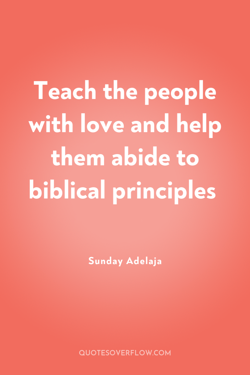 Teach the people with love and help them abide to...