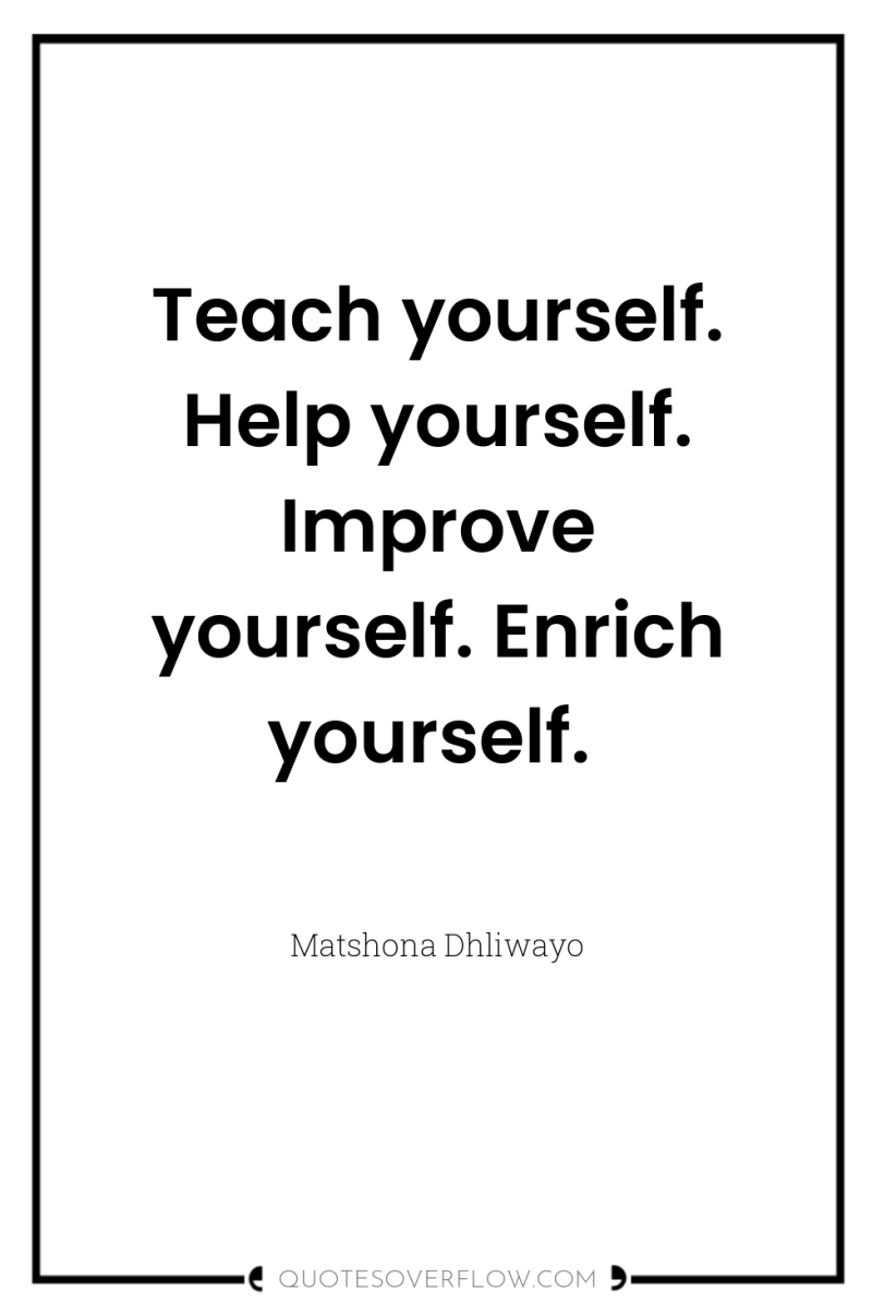 Teach yourself. Help yourself. Improve yourself. Enrich yourself. 