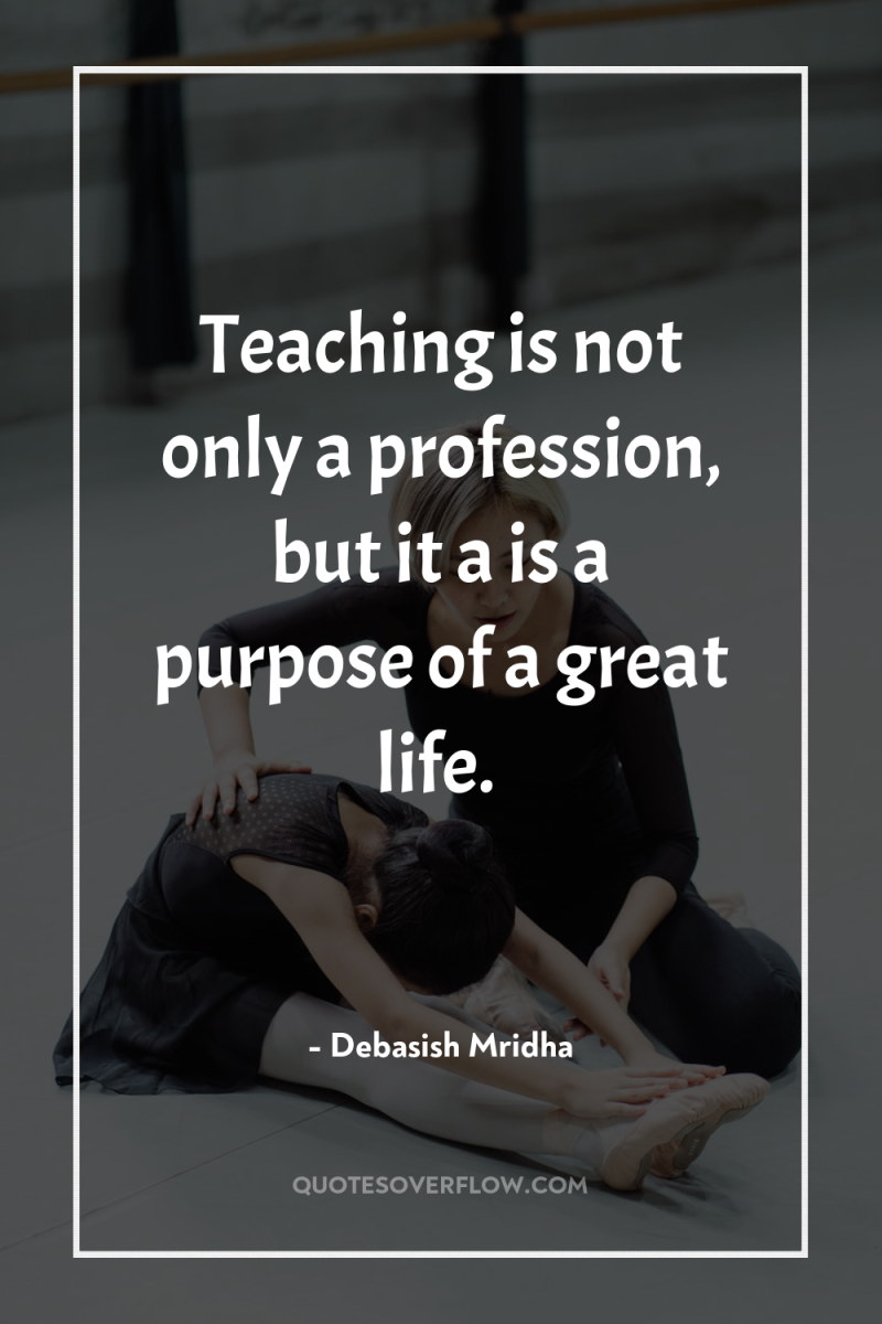 Teaching is not only a profession, but it a is...