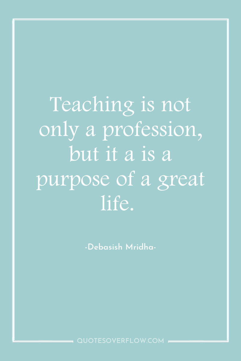 Teaching is not only a profession, but it a is...