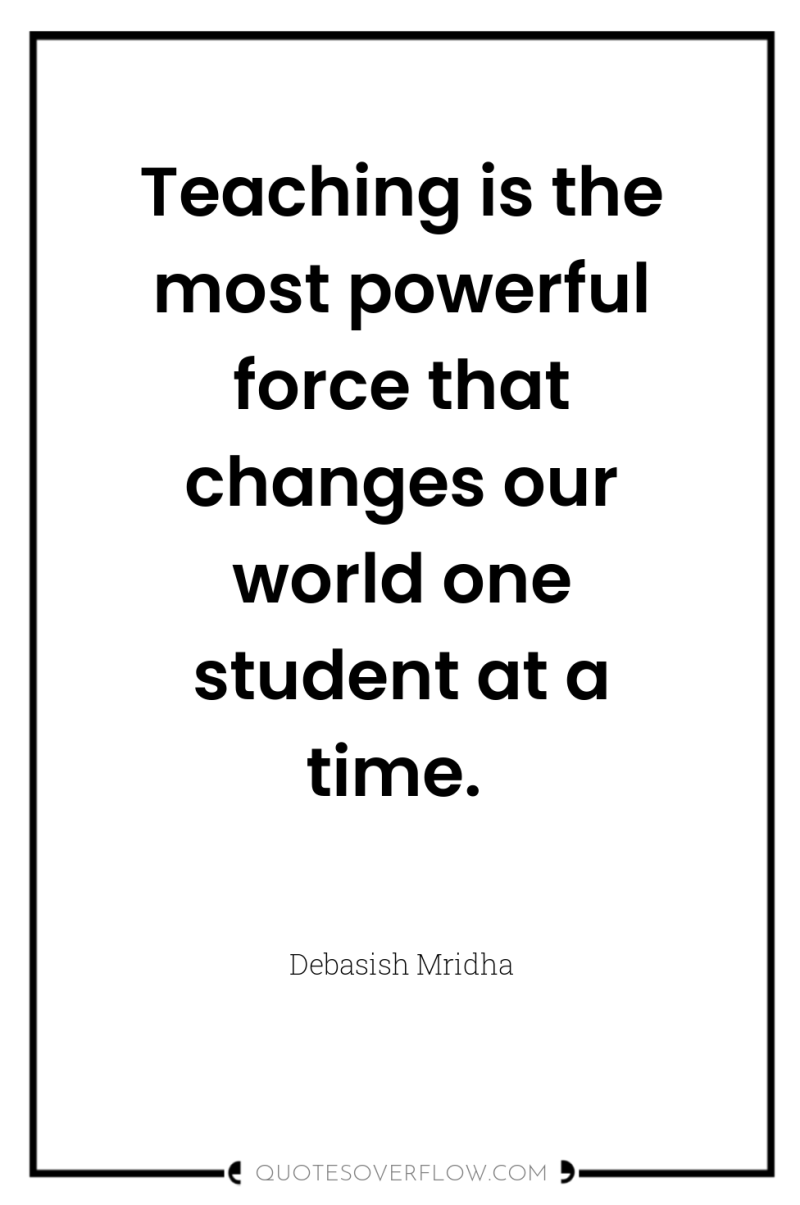 Teaching is the most powerful force that changes our world...