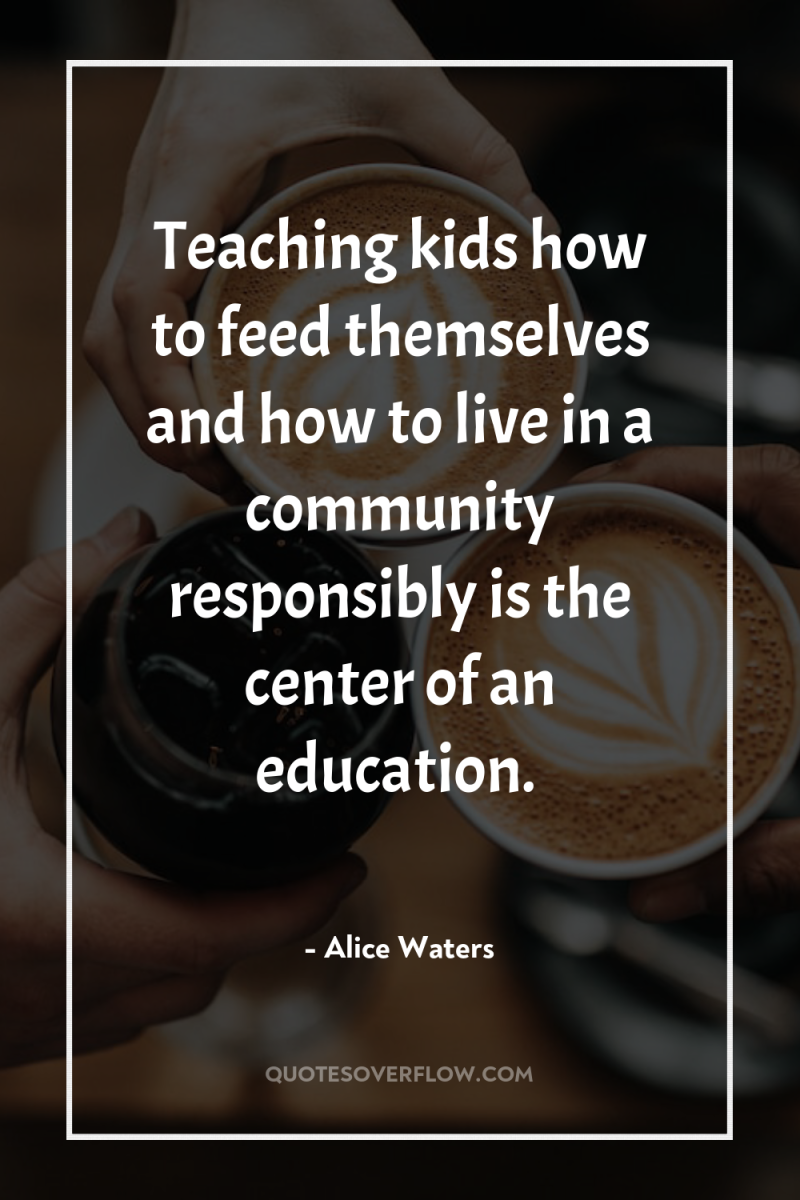 Teaching kids how to feed themselves and how to live...