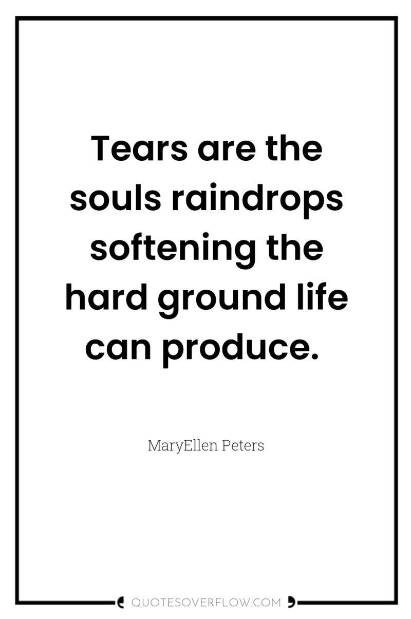 Tears are the souls raindrops softening the hard ground life...