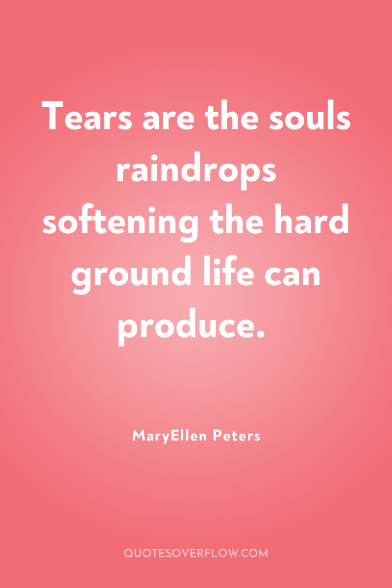 Tears are the souls raindrops softening the hard ground life...