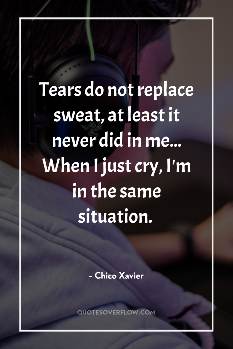 Tears do not replace sweat, at least it never did...
