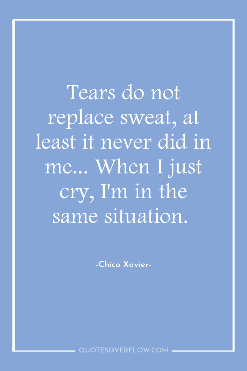 Tears do not replace sweat, at least it never did...