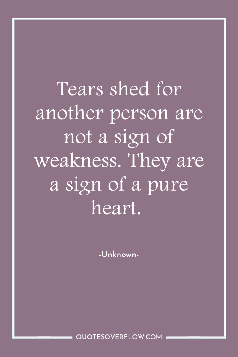 Tears shed for another person are not a sign of...