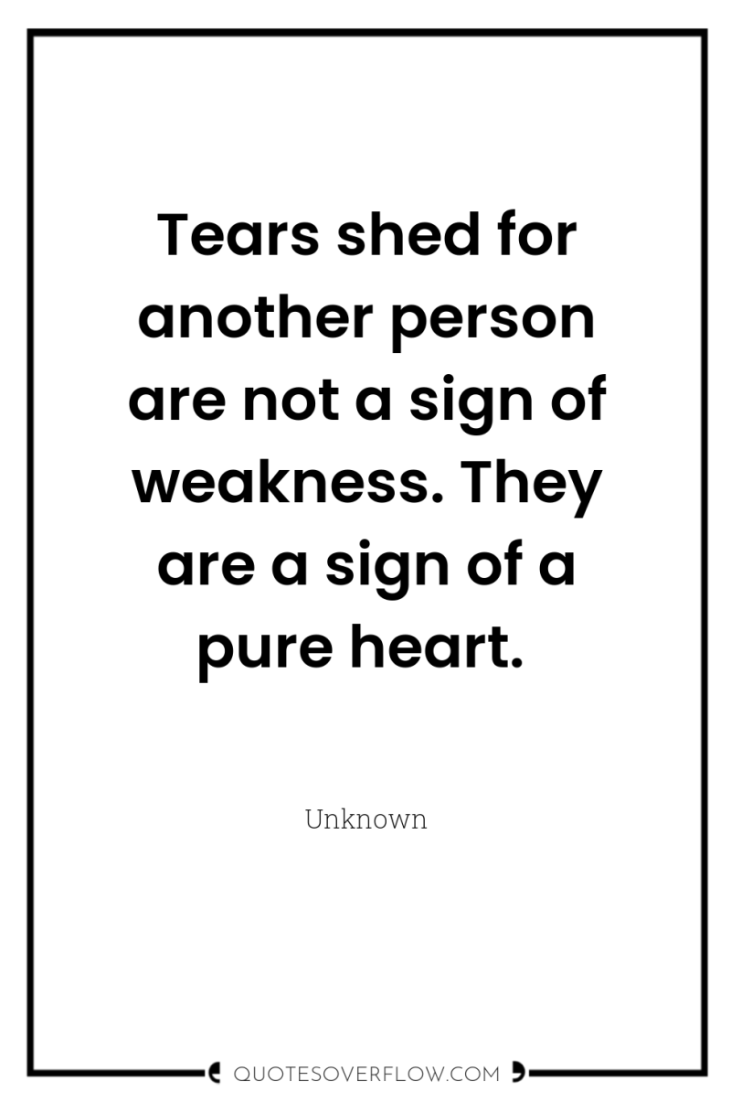 Tears shed for another person are not a sign of...