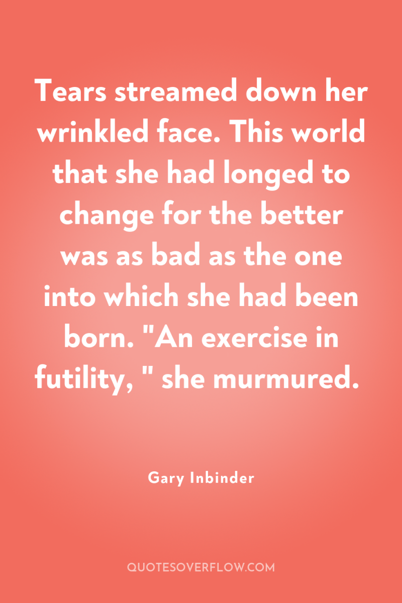Tears streamed down her wrinkled face. This world that she...