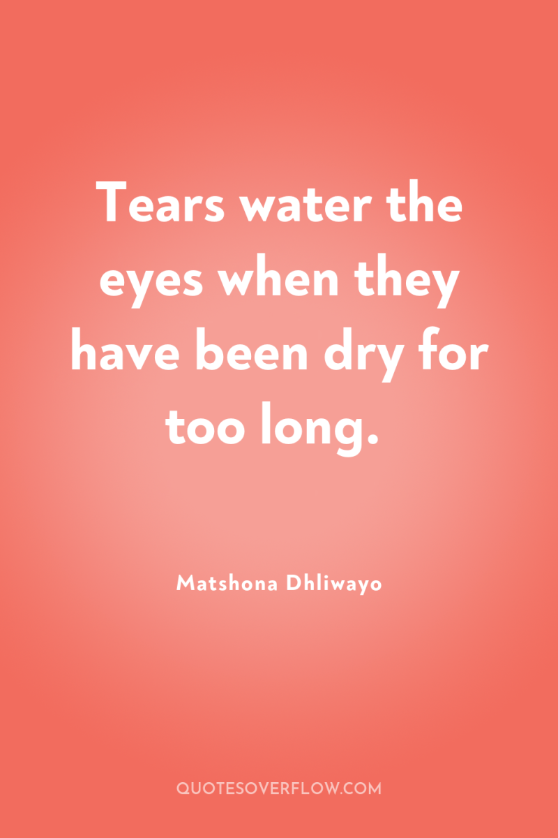 Tears water the eyes when they have been dry for...