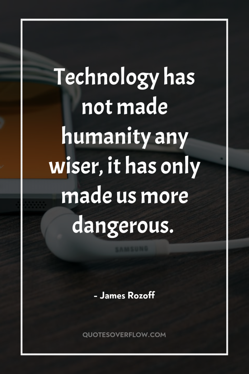 Technology has not made humanity any wiser, it has only...
