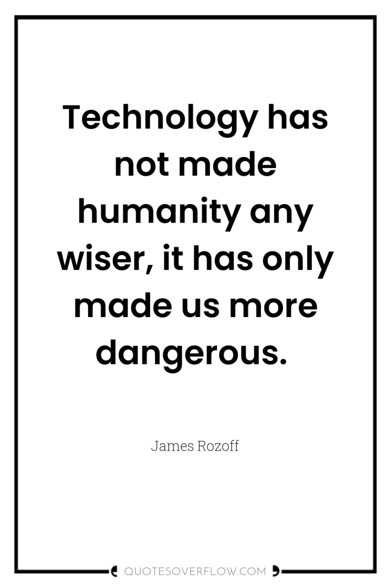 Technology has not made humanity any wiser, it has only...