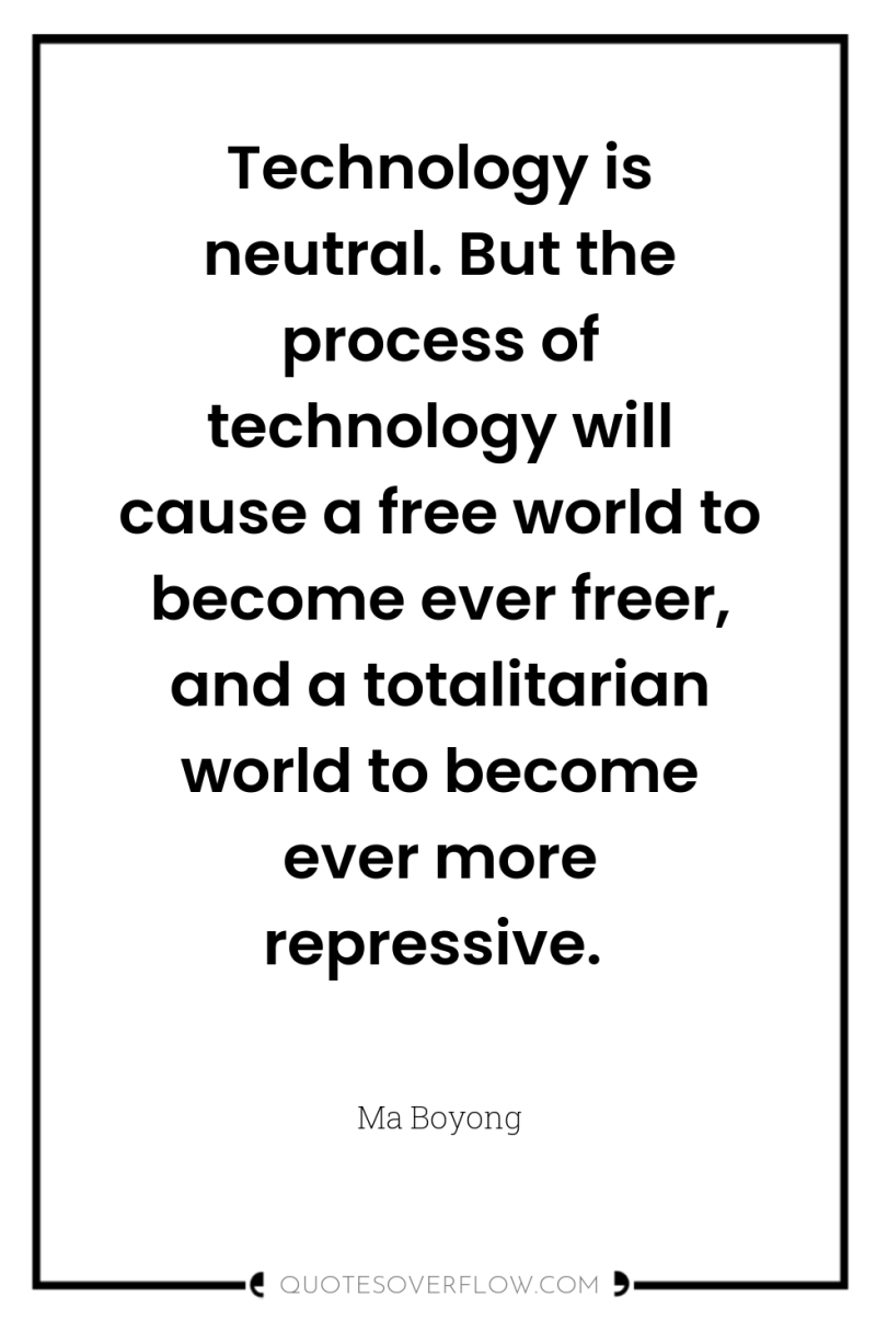 Technology is neutral. But the process of technology will cause...