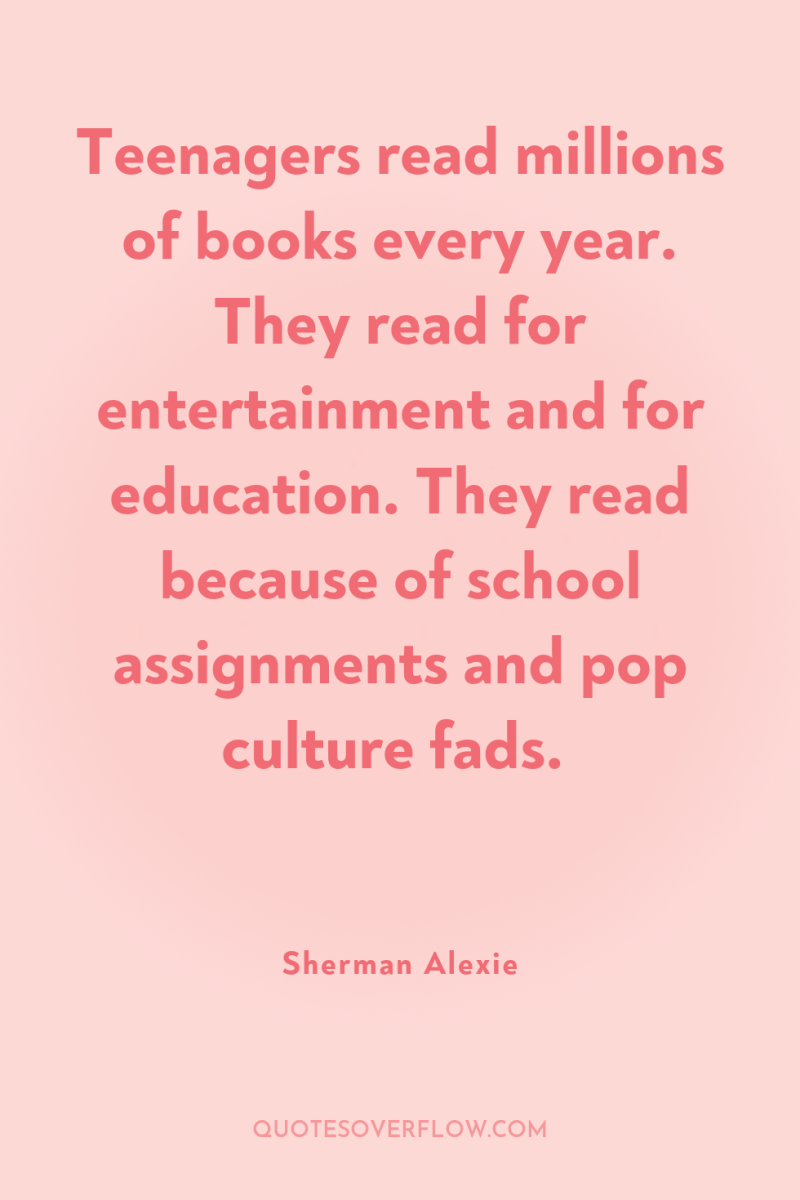 Teenagers read millions of books every year. They read for...