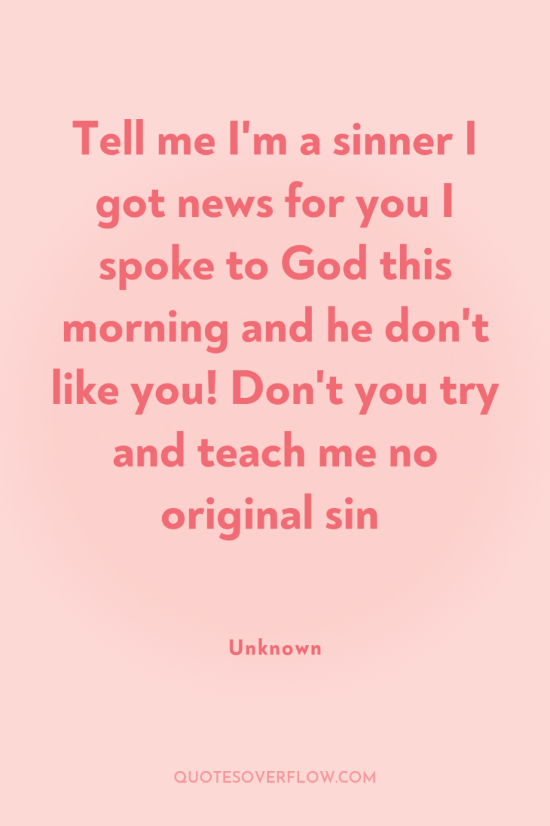Tell me I'm a sinner I got news for you...