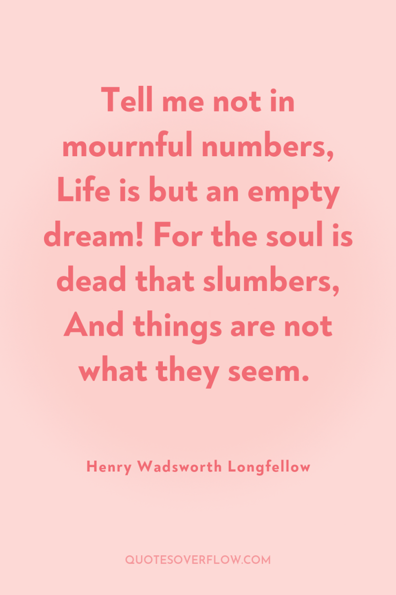 Tell me not in mournful numbers, Life is but an...