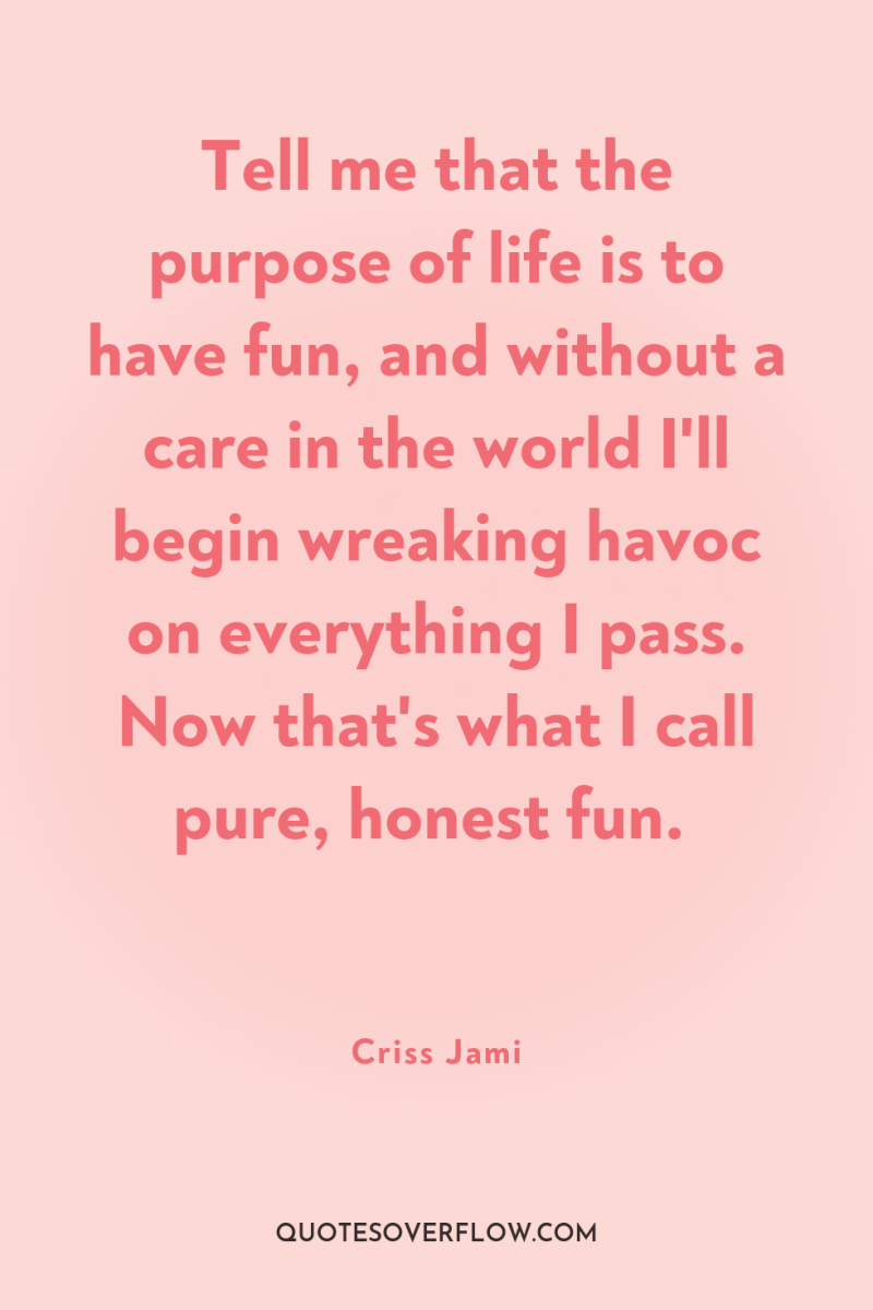 Tell me that the purpose of life is to have...