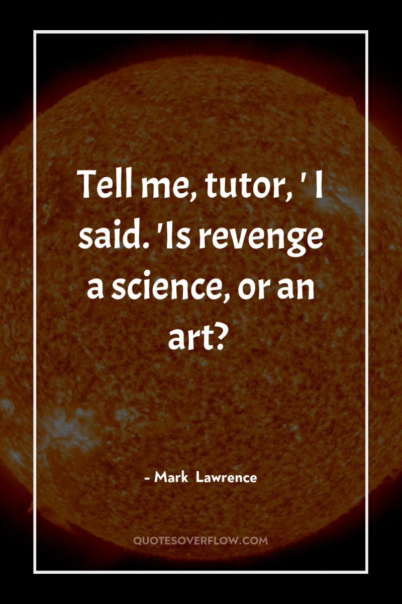 Tell me, tutor, ' I said. 'Is revenge a science,...