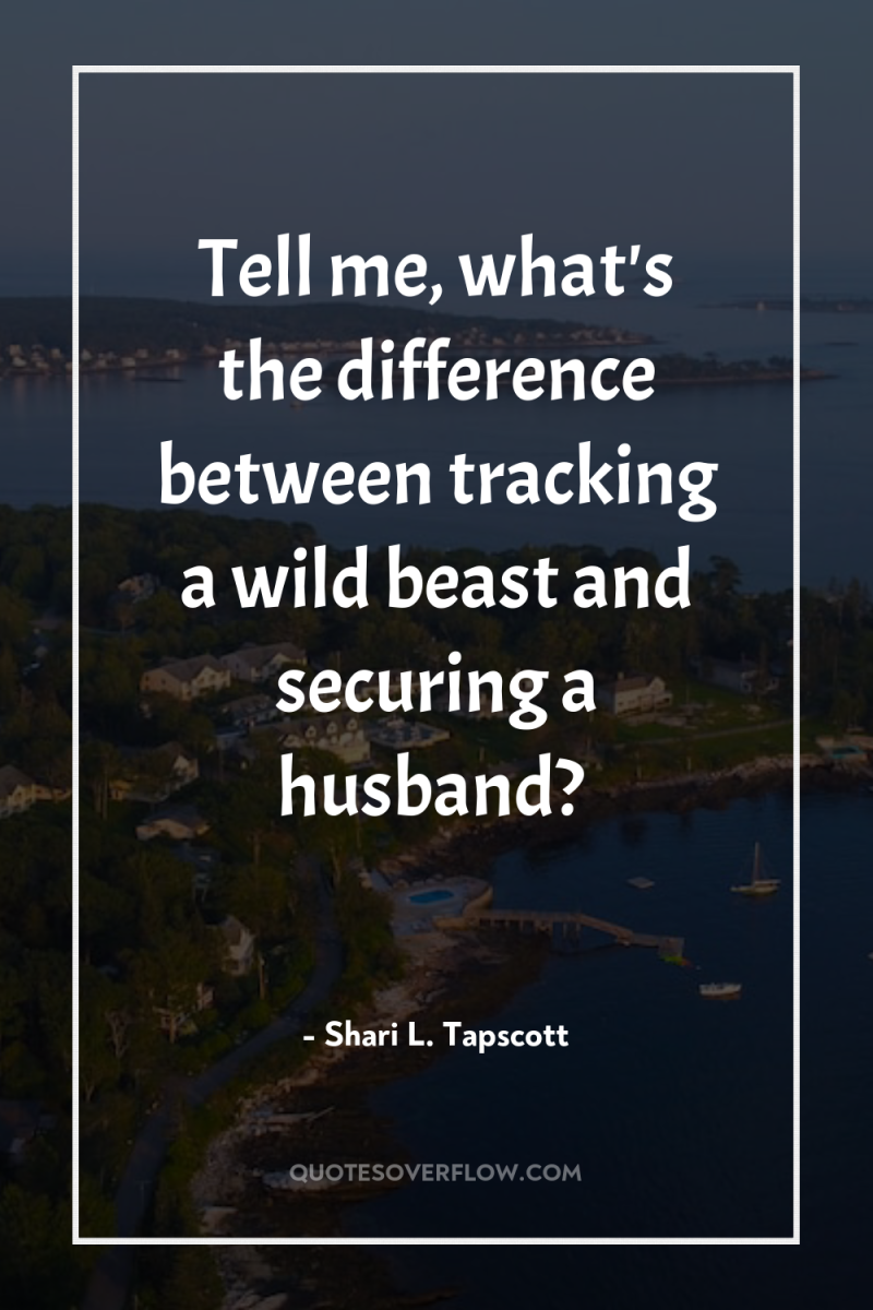 Tell me, what's the difference between tracking a wild beast...