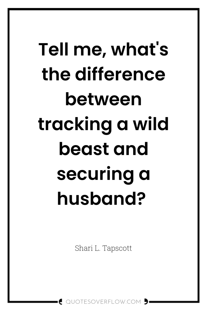 Tell me, what's the difference between tracking a wild beast...