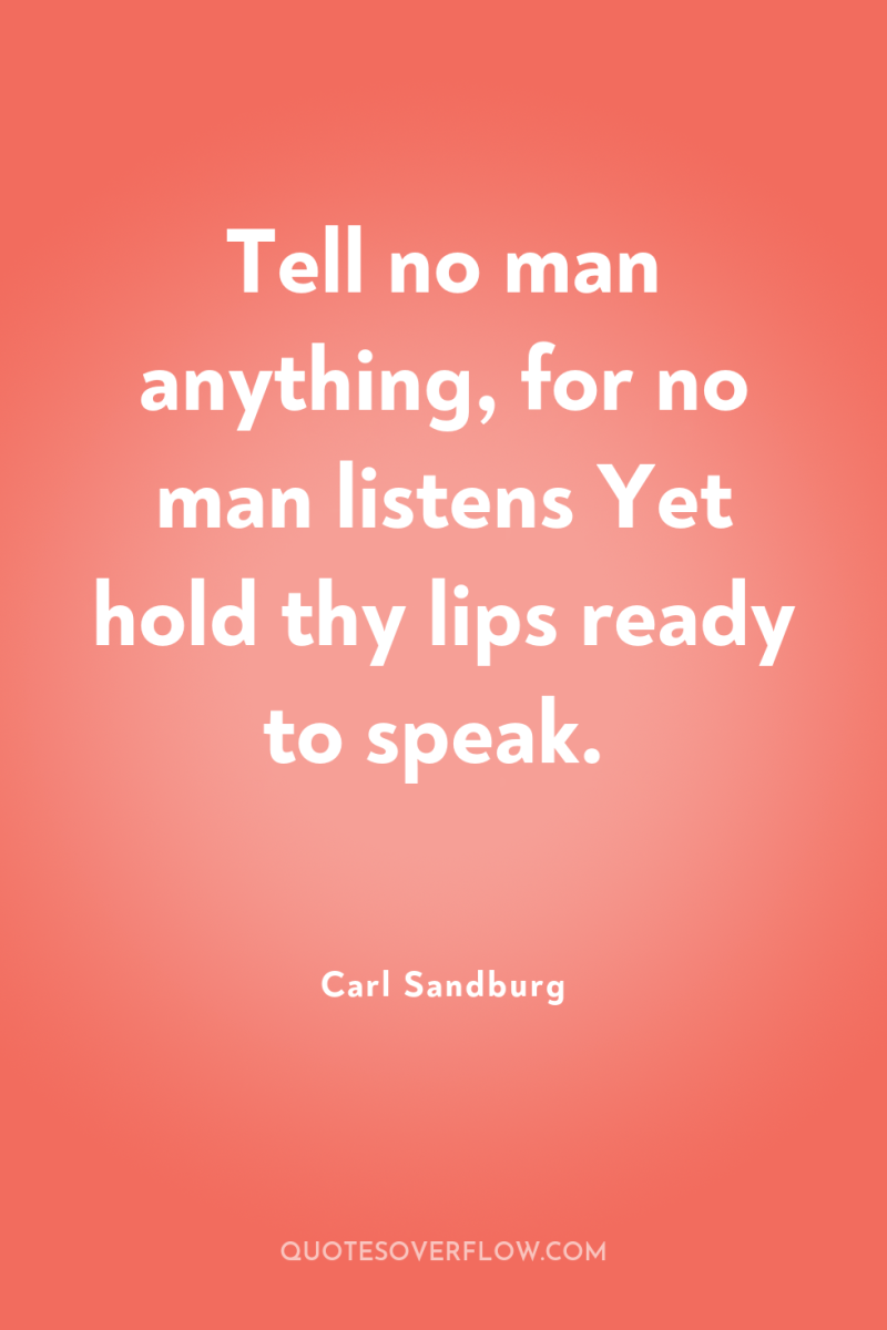 Tell no man anything, for no man listens Yet hold...