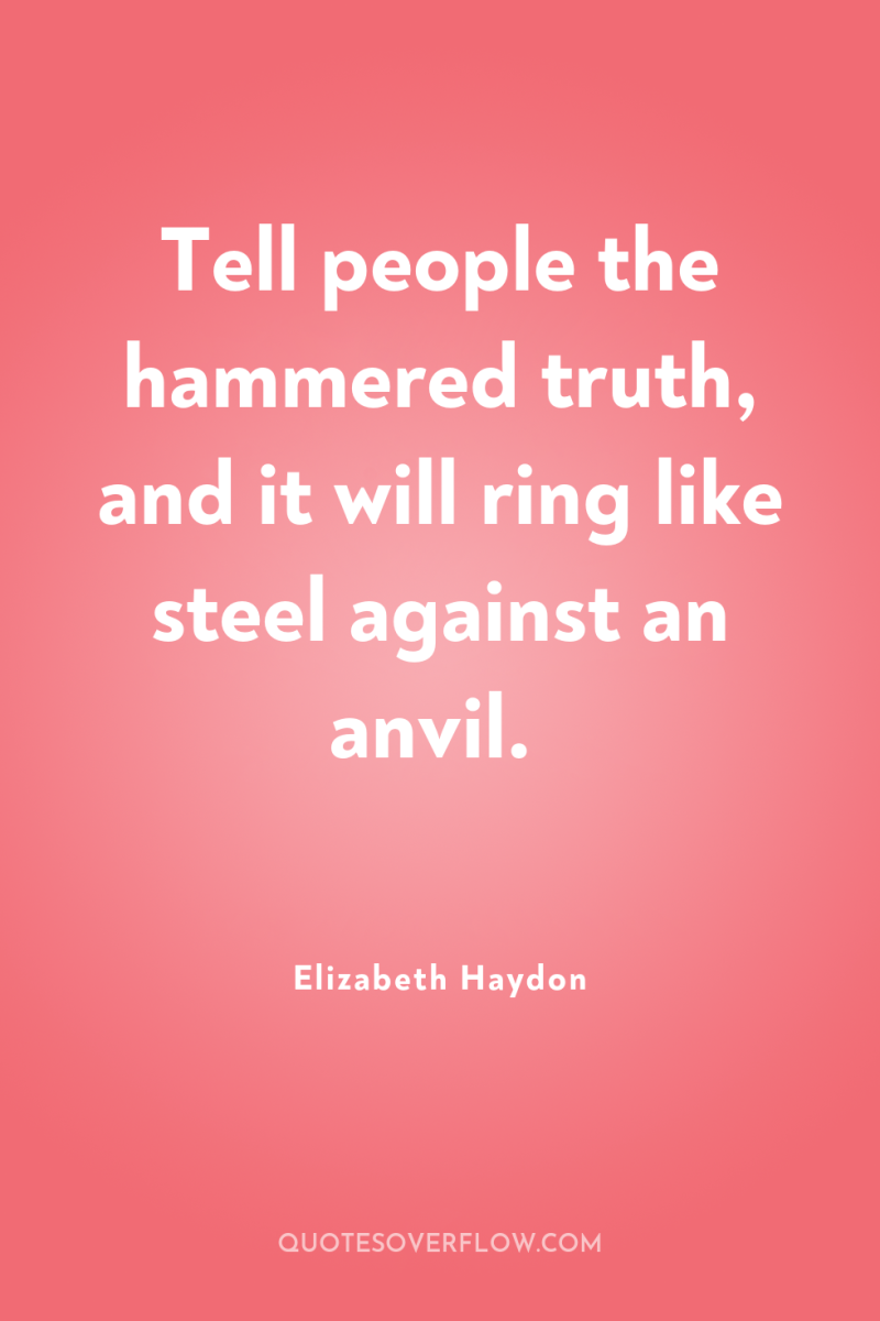 Tell people the hammered truth, and it will ring like...