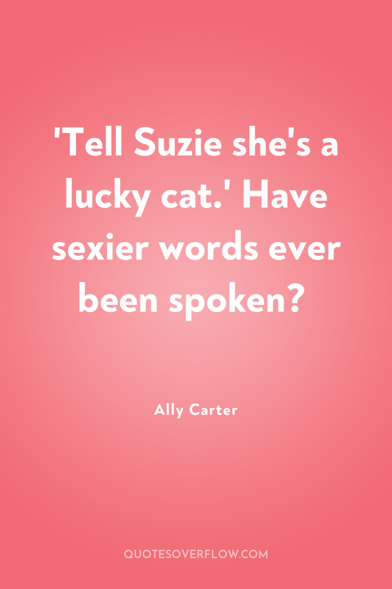 'Tell Suzie she's a lucky cat.' Have sexier words ever...