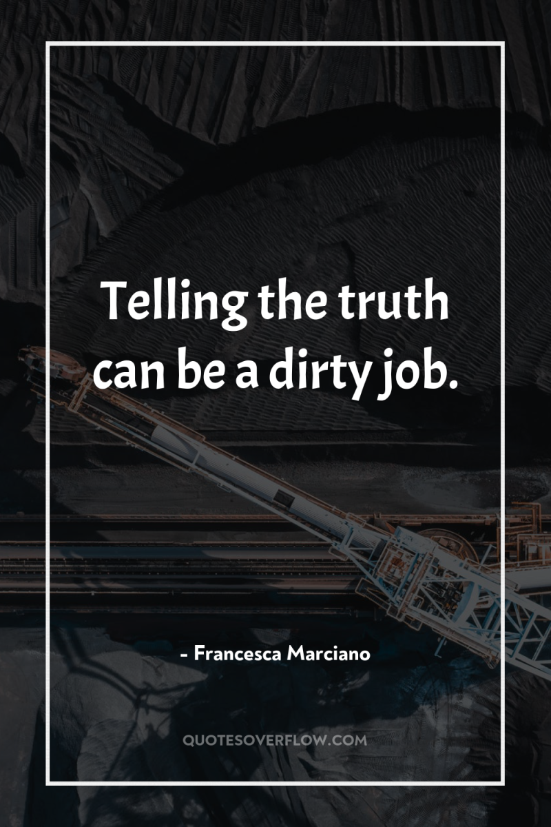 Telling the truth can be a dirty job. 