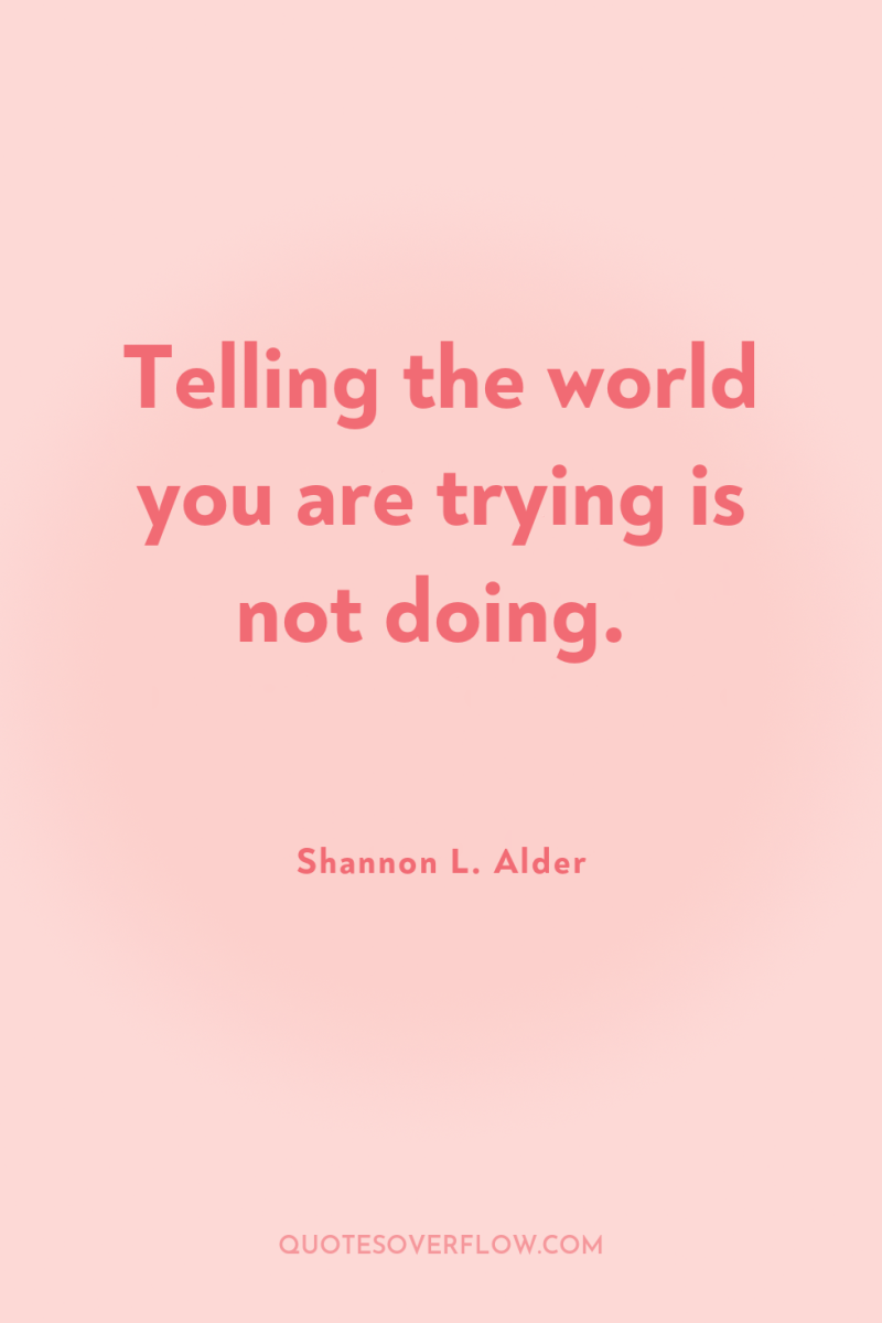 Telling the world you are trying is not doing. 