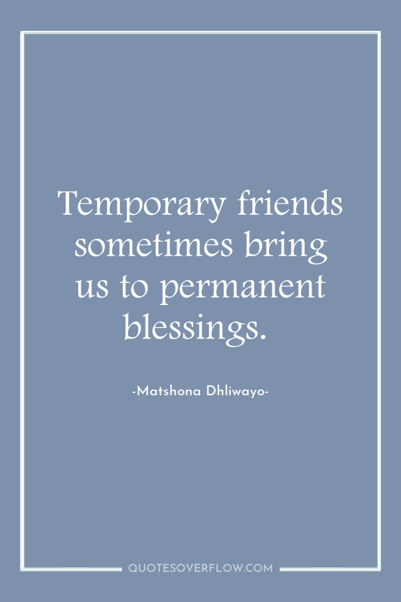 Temporary friends sometimes bring us to permanent blessings. 
