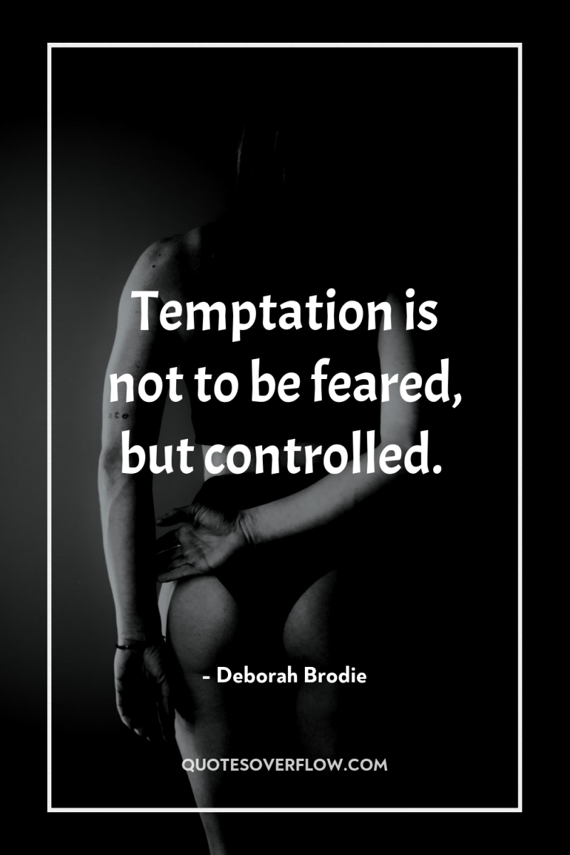 Temptation is not to be feared, but controlled. 