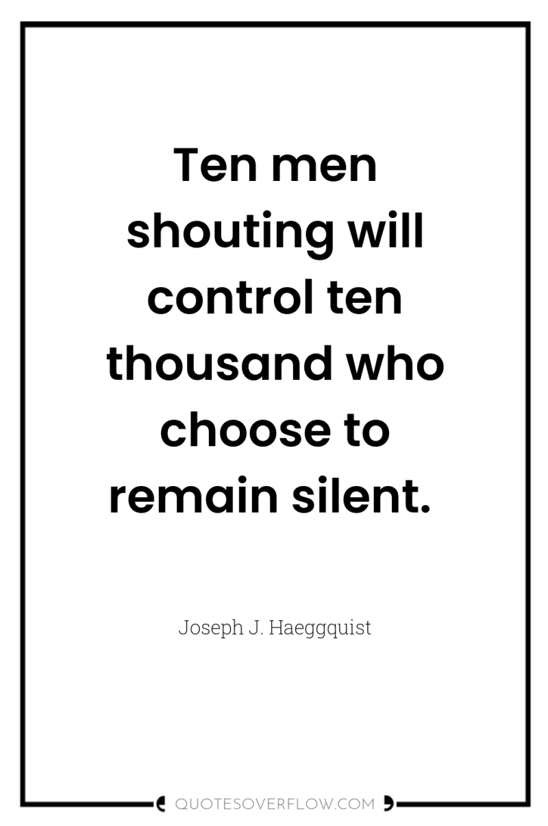 Ten men shouting will control ten thousand who choose to...