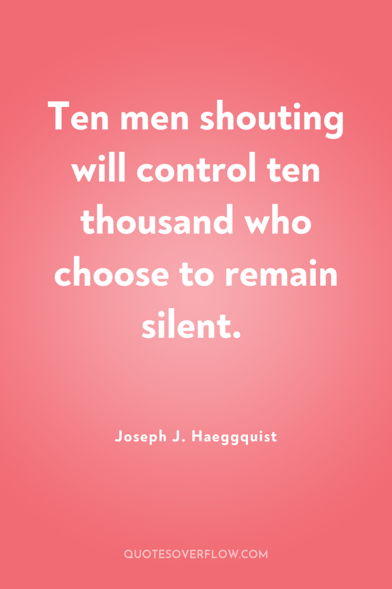 Ten men shouting will control ten thousand who choose to...