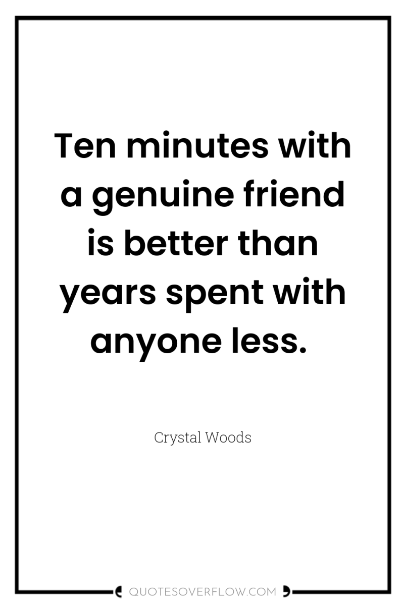 Ten minutes with a genuine friend is better than years...