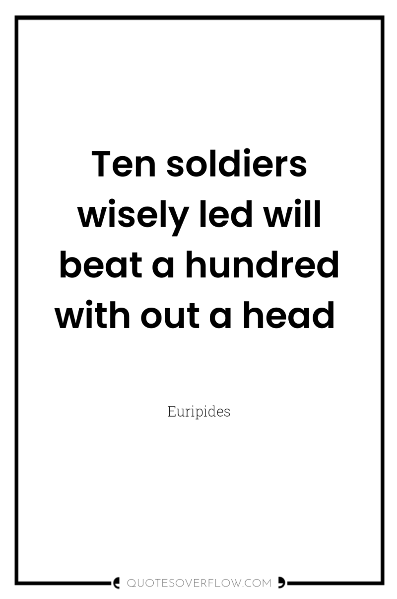 Ten soldiers wisely led will beat a hundred with out...