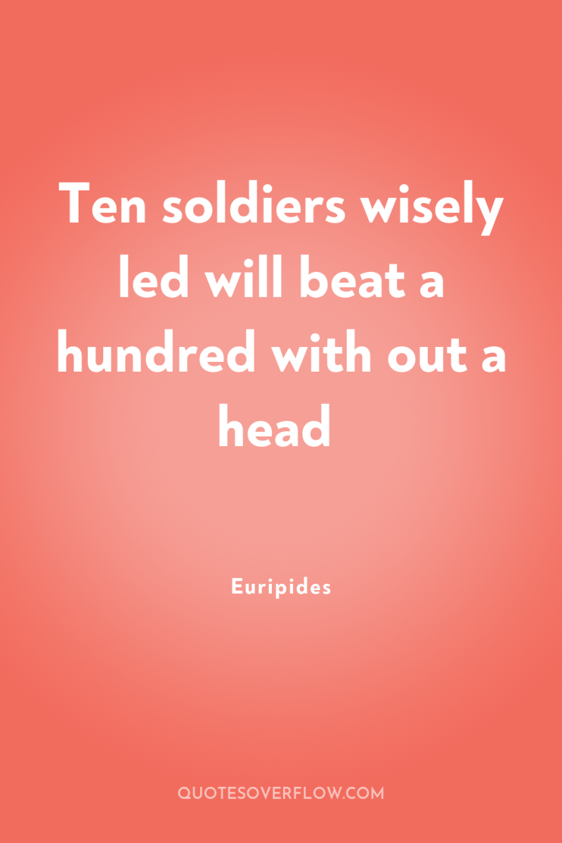 Ten soldiers wisely led will beat a hundred with out...