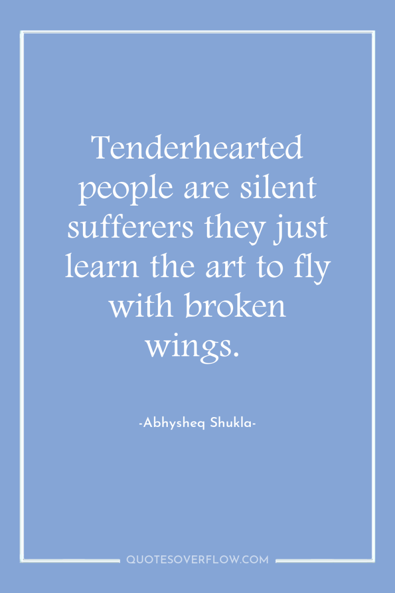Tenderhearted people are silent sufferers they just learn the art...