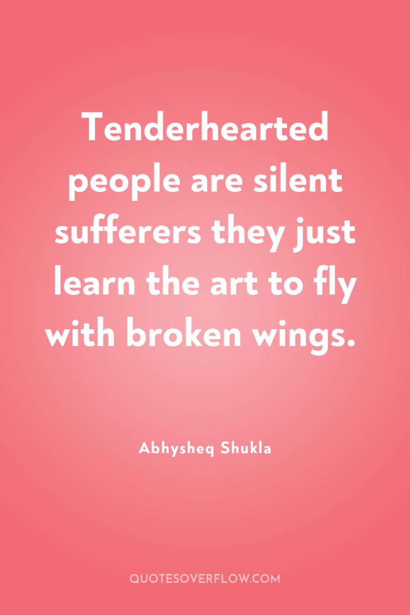 Tenderhearted people are silent sufferers they just learn the art...