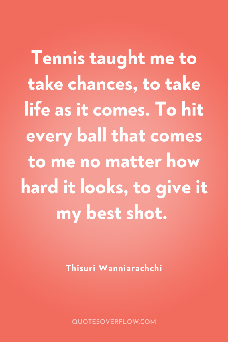 Tennis taught me to take chances, to take life as...
