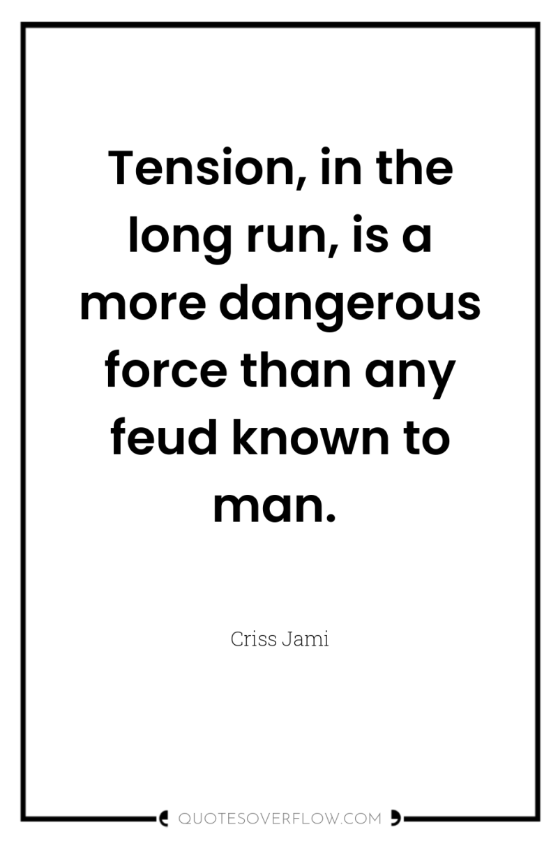 Tension, in the long run, is a more dangerous force...
