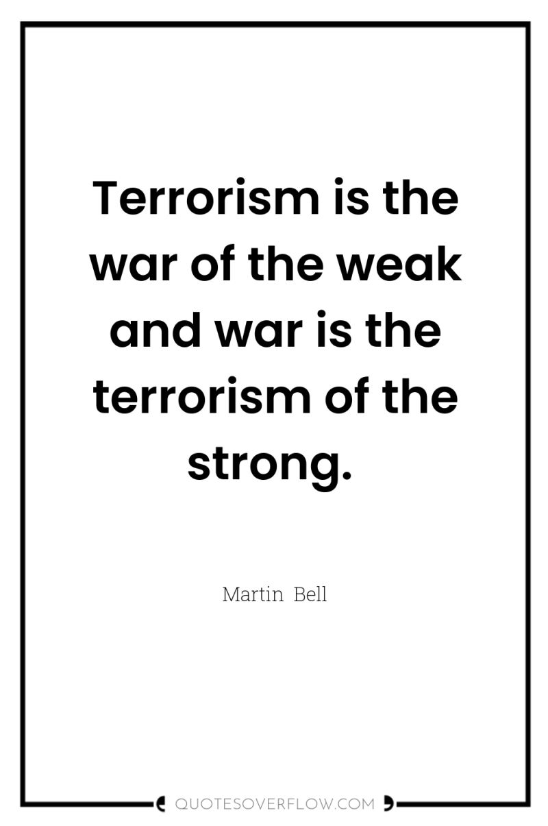 Terrorism is the war of the weak and war is...