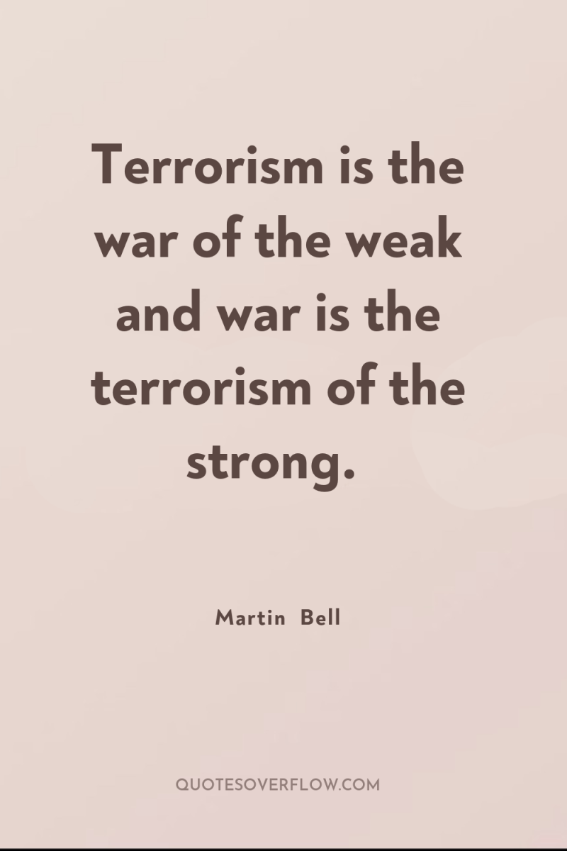 Terrorism is the war of the weak and war is...